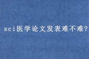 sci医学论文发表难不难?