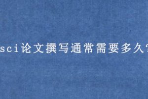 sci论文撰写通常需要多久?