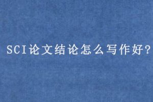 SCI论文结论怎么写作好?