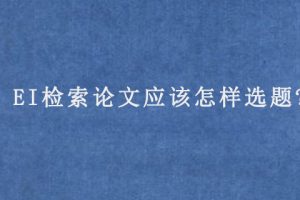 EI检索论文应该怎样选题?
