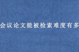 EI会议论文能被检索难度有多高?