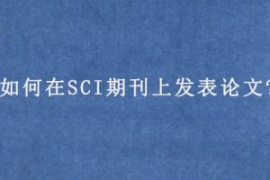如何在SCI期刊上发表论文?