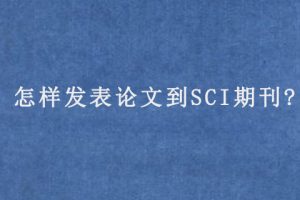 怎样发表论文到SCI期刊?
