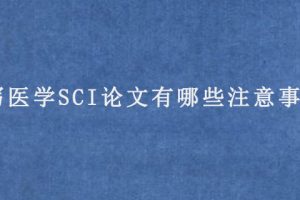 撰写医学SCI论文有哪些注意事项?