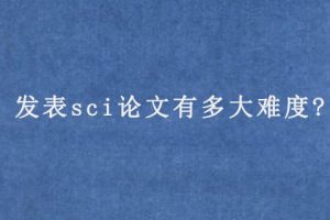 发表sci论文有多大难度?