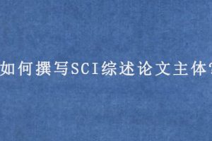 如何撰写SCI综述论文主体?
