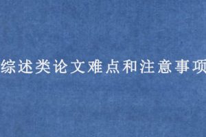 SCI综述类论文难点和注意事项有哪些?