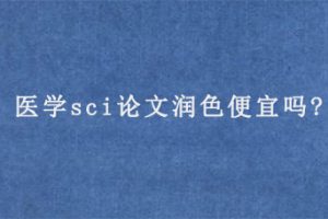 医学sci论文润色便宜吗?
