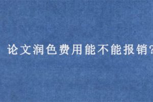论文润色费用能不能报销?