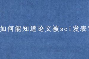 如何能知道论文被sci发表?