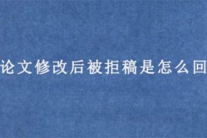 sci论文修改后被拒稿是怎么回事?