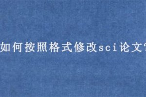 如何按照格式修改sci论文?