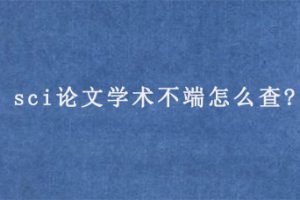 sci论文学术不端怎么查?