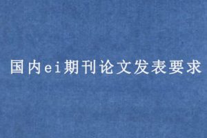 国内ei期刊论文发表要求