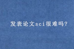 发表论文sci很难吗?