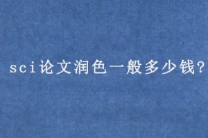 sci论文润色一般多少钱?