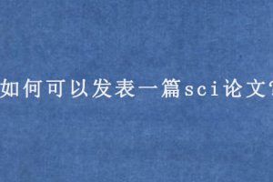 如何可以发表一篇sci论文?