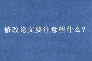 修改论文要注意些什么?