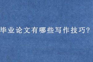 毕业论文有哪些写作技巧?