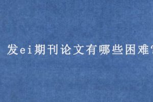 发ei期刊论文有哪些困难?