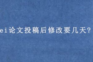 ei论文投稿后修改要几天?
