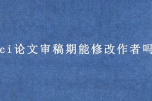 sci论文审稿期能修改作者吗?