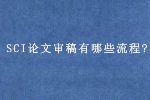 SCI论文审稿有哪些流程?