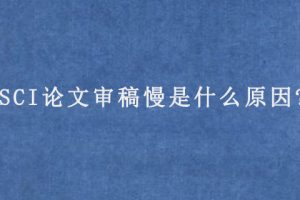 SCI论文审稿慢是什么原因?