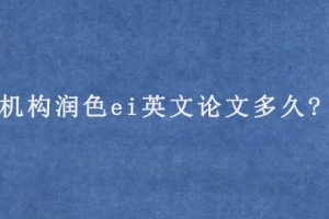 机构润色ei英文论文多久?