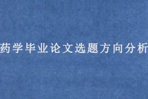 药学毕业论文选题方向分析