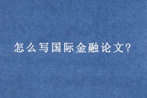 怎么写国际金融论文?