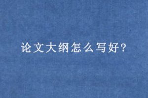 论文大纲怎么写好?
