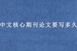中文核心期刊论文要写多久?