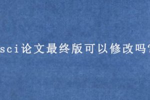 sci论文最终版可以修改吗?