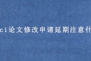 sci论文修改申请延期注意什么?
