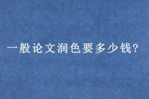 一般论文润色要多少钱?