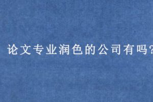 论文专业润色的公司有吗?