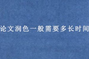 论文润色一般需要多长时间