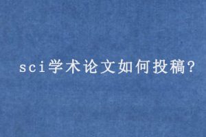 sci学术论文如何投稿?