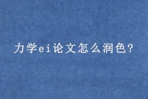 力学ei论文怎么润色?