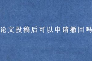 论文投稿后可以申请撤回吗?