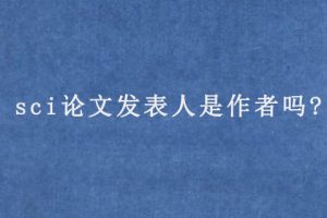 sci论文发表人是作者吗?
