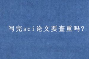 写完sci论文要查重吗?