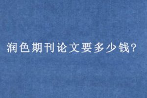 润色期刊论文要多少钱?