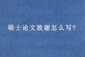 硕士论文致谢怎么写?