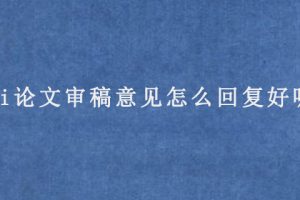 sci论文审稿意见怎么回复好呢?
