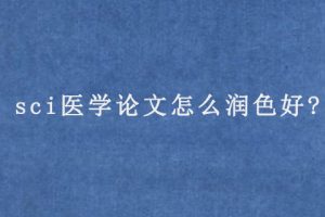 sci医学论文怎么润色好?