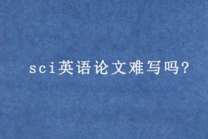sci英语论文难写吗?