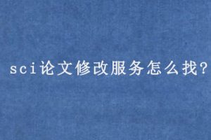 sci论文修改服务怎么找?