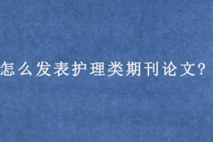 怎么发表护理类期刊论文?
